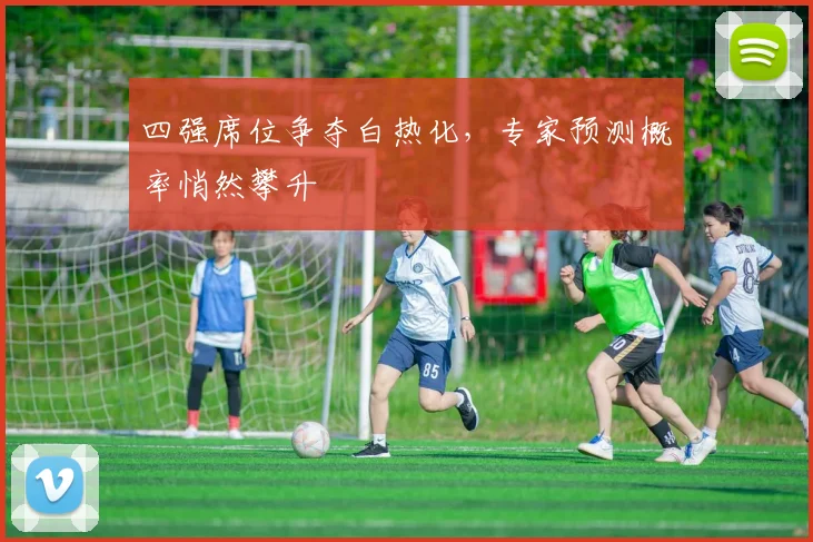 四强席位争夺白热化，专家预测概率悄然攀升