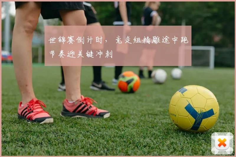世锦赛倒计时，竞走组精雕途中跑节奏迎关键冲刺