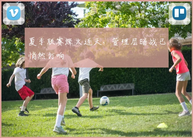 夏季联赛烽火连天，管理层暗战已悄然打响