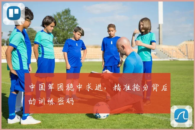 中国军团稳中求进，精准抢分背后的训练密码