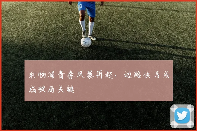 利物浦青春风暴再起，边路快马或成破局关键
