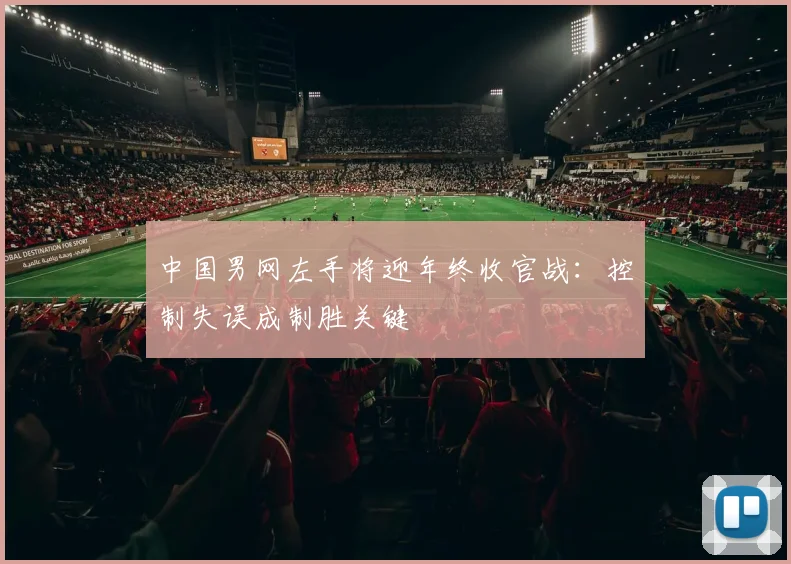 中国男网左手将迎年终收官战：控制失误成制胜关键