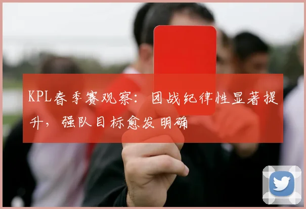 KPL春季赛观察：团战纪律性显著提升，强队目标愈发明确