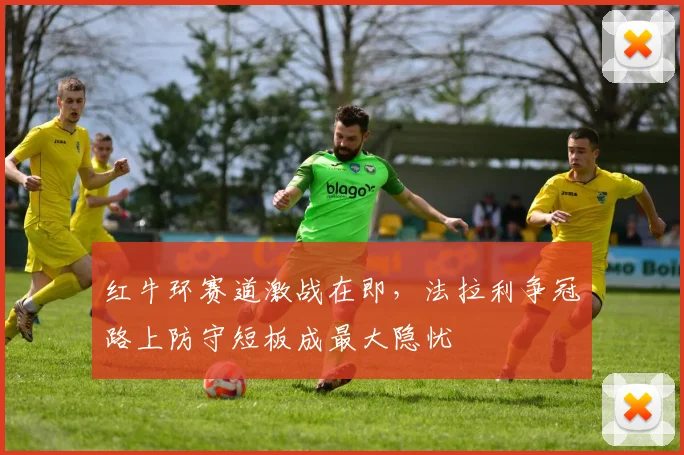 红牛环赛道激战在即，法拉利争冠路上防守短板成最大隐忧