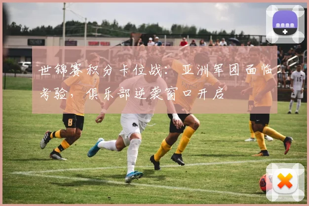 世锦赛积分卡位战：亚洲军团面临考验，俱乐部逆袭窗口开启