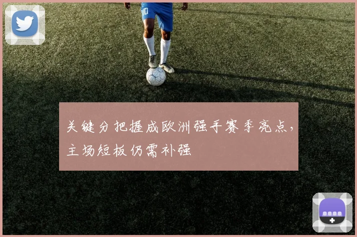 关键分把握成欧洲强手赛季亮点，主场短板仍需补强
