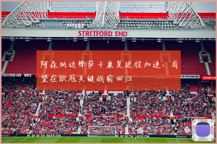 阿森纳边锋萨卡康复进程加速，有望在欧冠关键战前回归